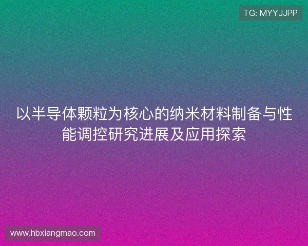 以半导体颗粒为核心的纳米材料制备与性能调控研究进展及应用探索
