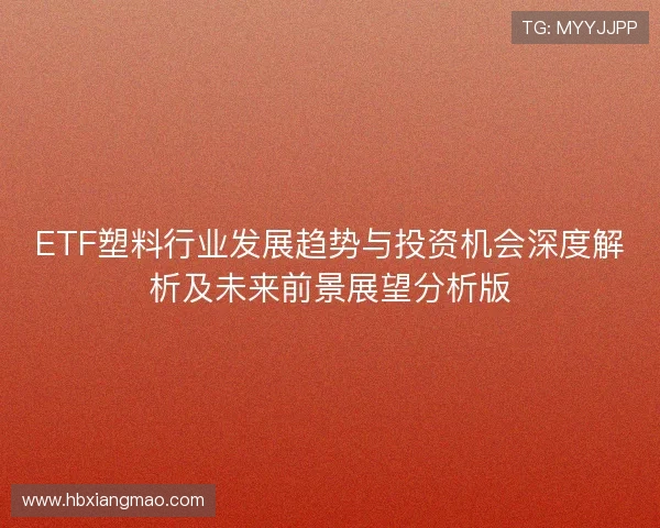 ETF塑料行业发展趋势与投资机会深度解析及未来前景展望分析版