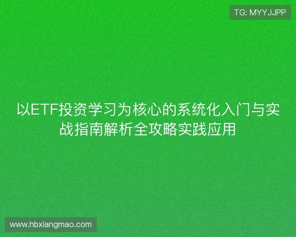 以ETF投资学习为核心的系统化入门与实战指南解析全攻略实践应用
